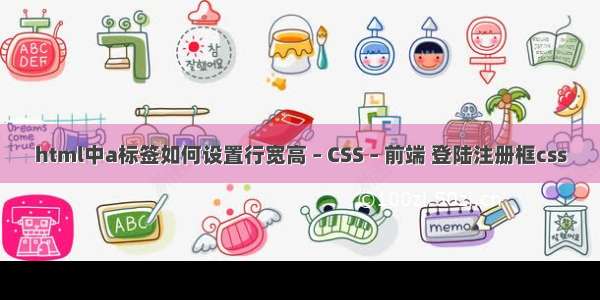 html中a标签如何设置行宽高 – CSS – 前端 登陆注册框css