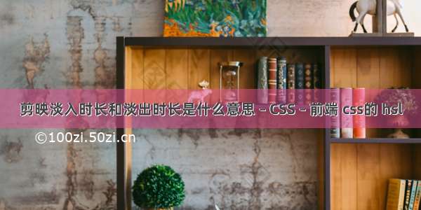 剪映淡入时长和淡出时长是什么意思 – CSS – 前端 css的 hsl