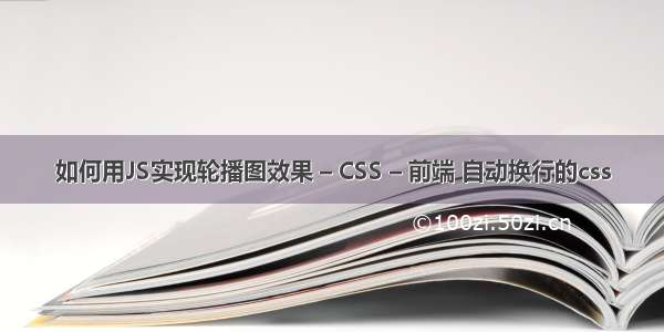 如何用JS实现轮播图效果 – CSS – 前端 自动换行的css