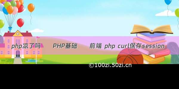 php凉了吗 – PHP基础 – 前端 php curl保存session
