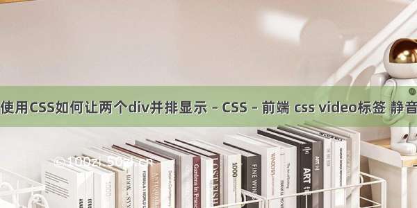 使用CSS如何让两个div并排显示 – CSS – 前端 css video标签 静音