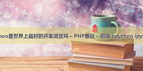 Python是世界上最好的开发语言吗 – PHP基础 – 前端 bpython ipython