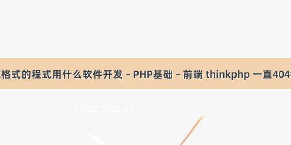 EXE格式的程式用什么软件开发 – PHP基础 – 前端 thinkphp 一直404错误