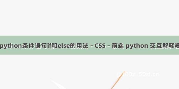 python条件语句if和else的用法 – CSS – 前端 python 交互解释器