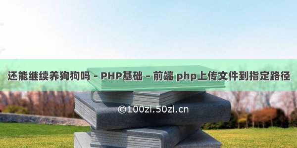 还能继续养狗狗吗 – PHP基础 – 前端 php上传文件到指定路径