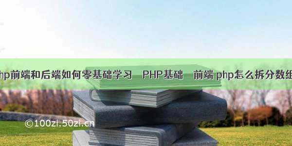 php前端和后端如何零基础学习 – PHP基础 – 前端 php怎么拆分数组