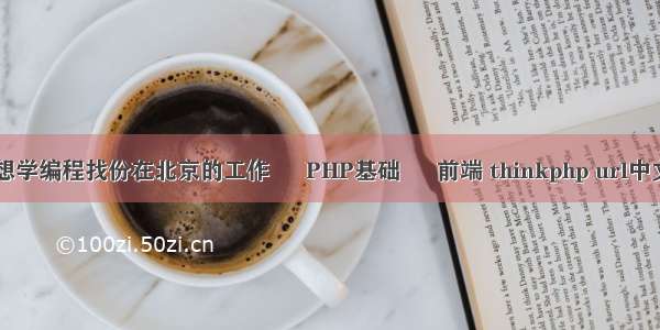 25岁想学编程找份在北京的工作 – PHP基础 – 前端 thinkphp url中文乱码