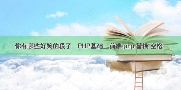 你有哪些好笑的段子 – PHP基础 – 前端 php 替换 空格