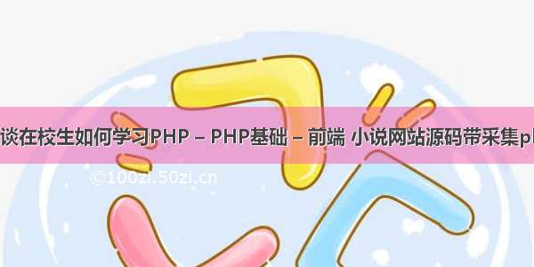 浅谈在校生如何学习PHP – PHP基础 – 前端 小说网站源码带采集php
