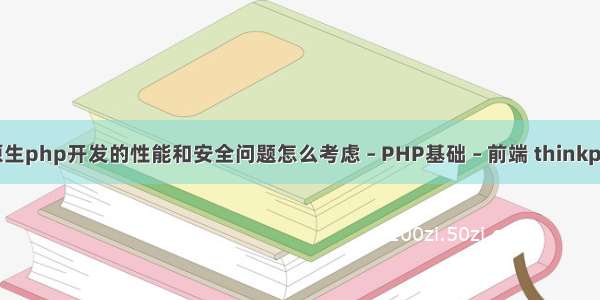 使用框架和原生php开发的性能和安全问题怎么考虑 – PHP基础 – 前端 thinkphp 分销 三级