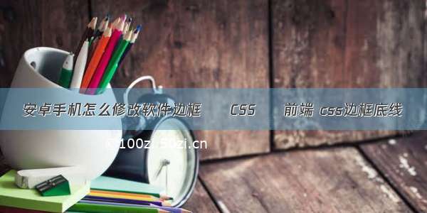 安卓手机怎么修改软件边框 – CSS – 前端 css边框底线