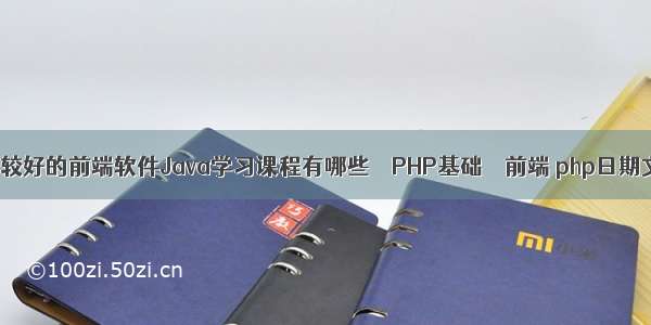 目前比较好的前端软件Java学习课程有哪些 – PHP基础 – 前端 php日期文本框