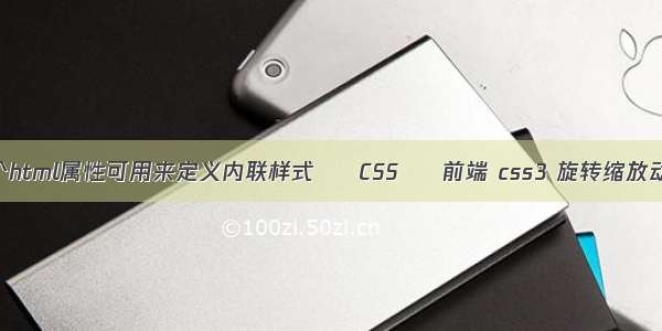 哪个html属性可用来定义内联样式 – CSS – 前端 css3 旋转缩放动画