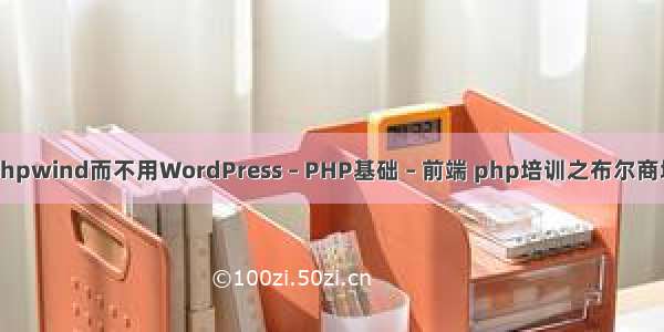 或者Phpwind而不用WordPress – PHP基础 – 前端 php培训之布尔商城开发