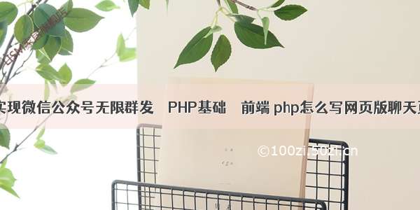 php实现微信公众号无限群发 – PHP基础 – 前端 php怎么写网页版聊天页面