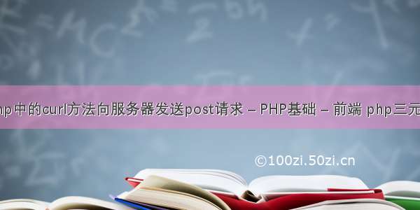 如何使用php中的curl方法向服务器发送post请求 – PHP基础 – 前端 php三元条件运算符