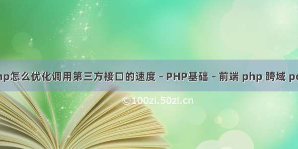 php怎么优化调用第三方接口的速度 – PHP基础 – 前端 php 跨域 post