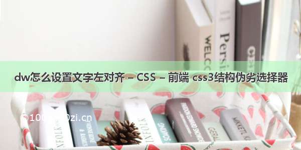 dw怎么设置文字左对齐 – CSS – 前端 css3结构伪劣选择器