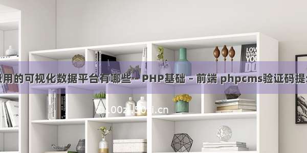 企业级用的可视化数据平台有哪些 – PHP基础 – 前端 phpcms验证码提示错误