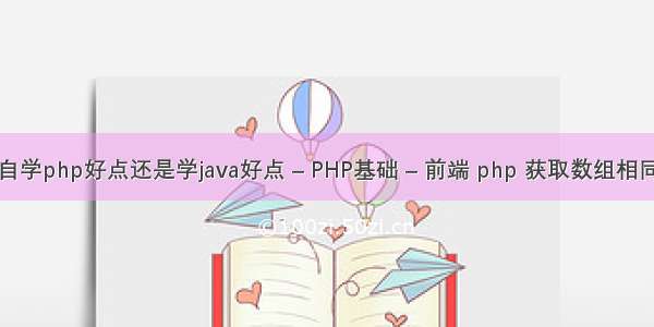 现在自学php好点还是学java好点 – PHP基础 – 前端 php 获取数组相同元素