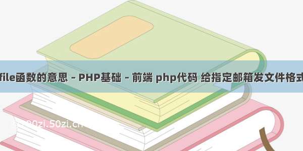 file函数的意思 – PHP基础 – 前端 php代码 给指定邮箱发文件格式