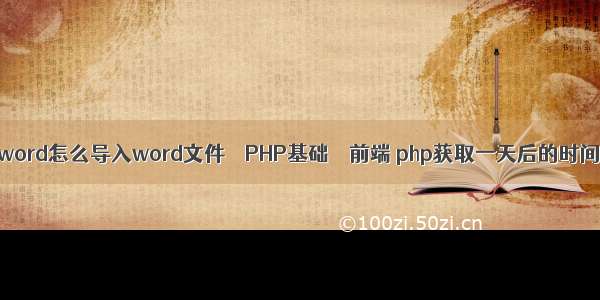 phpword怎么导入word文件 – PHP基础 – 前端 php获取一天后的时间戳