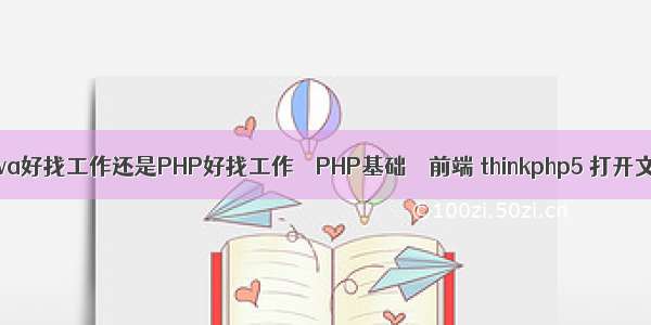 是Java好找工作还是PHP好找工作 – PHP基础 – 前端 thinkphp5 打开文件