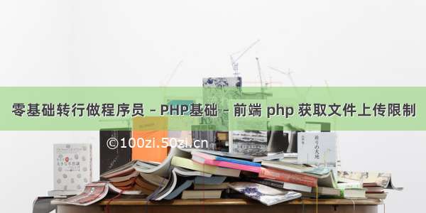 零基础转行做程序员 – PHP基础 – 前端 php 获取文件上传限制