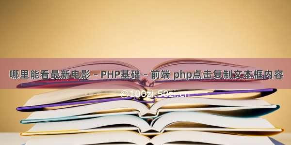 哪里能看最新电影 – PHP基础 – 前端 php点击复制文本框内容