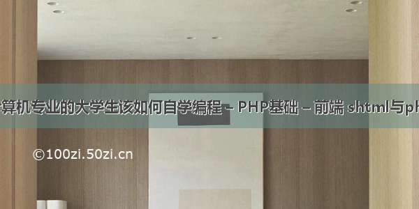 985非计算机专业的大学生该如何自学编程 – PHP基础 – 前端 shtml与php的区别