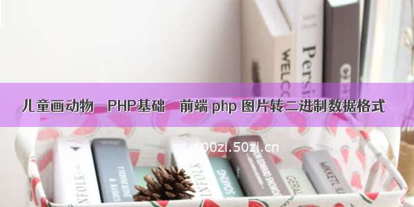 儿童画动物 – PHP基础 – 前端 php 图片转二进制数据格式