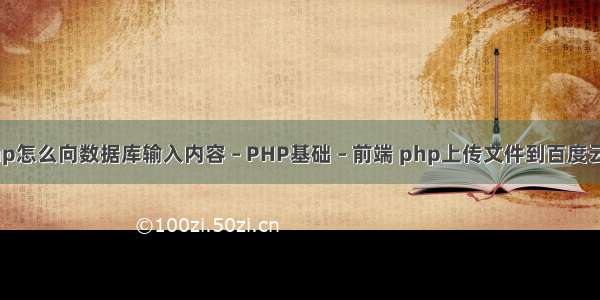 php怎么向数据库输入内容 – PHP基础 – 前端 php上传文件到百度云盘