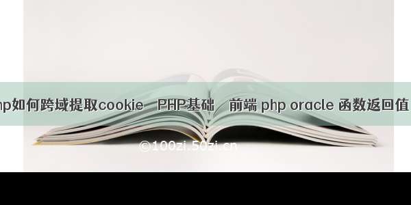 php如何跨域提取cookie – PHP基础 – 前端 php oracle 函数返回值