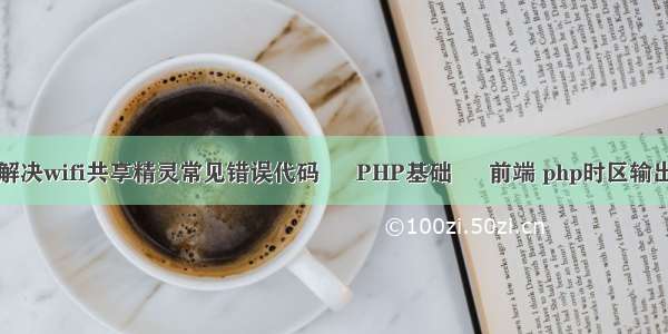 如何解决wifi共享精灵常见错误代码 – PHP基础 – 前端 php时区输出时间