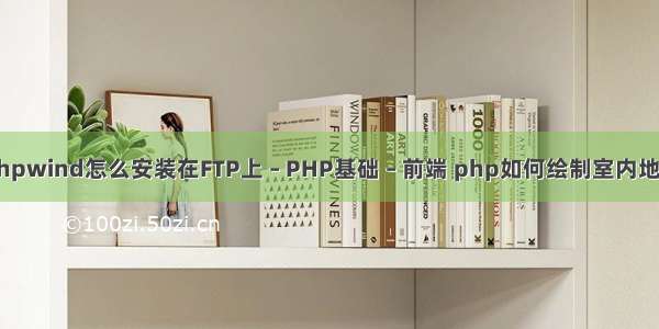 phpwind怎么安装在FTP上 – PHP基础 – 前端 php如何绘制室内地图