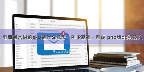 电商通常讲的sku是什么意思 – PHP基础 – 前端 php版qq机器人