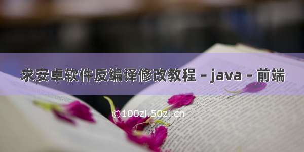 求安卓软件反编译修改教程 – java – 前端