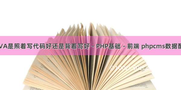 前期学习JAVA是照着写代码好还是背着写好 – PHP基础 – 前端 phpcms数据配置文件位置