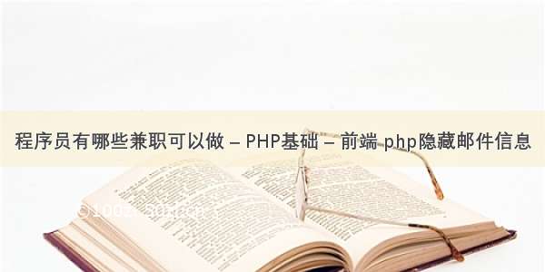 程序员有哪些兼职可以做 – PHP基础 – 前端 php隐藏邮件信息