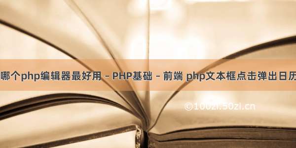 哪个php编辑器最好用 – PHP基础 – 前端 php文本框点击弹出日历