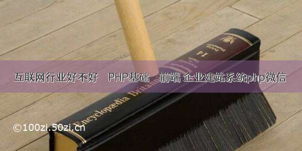 互联网行业好不好 – PHP基础 – 前端 企业建站系统php微信