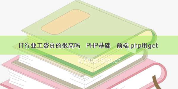 IT行业工资真的很高吗 – PHP基础 – 前端 php用get