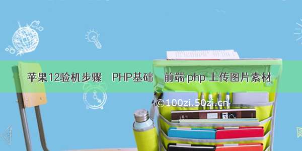 苹果12验机步骤 – PHP基础 – 前端 php 上传图片素材