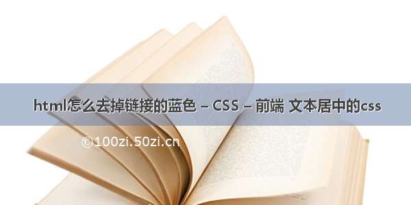 html怎么去掉链接的蓝色 – CSS – 前端 文本居中的css