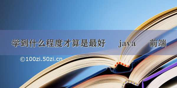 学到什么程度才算是最好 – java – 前端