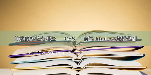 前端的标签有哪些 – CSS – 前端 html css轮播代码