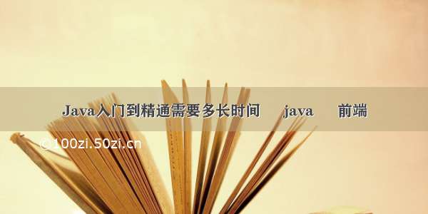 Java入门到精通需要多长时间 – java – 前端