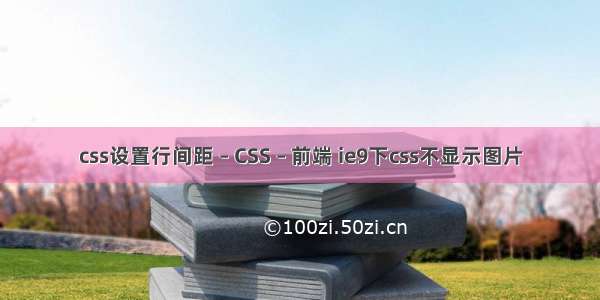 css设置行间距 – CSS – 前端 ie9下css不显示图片