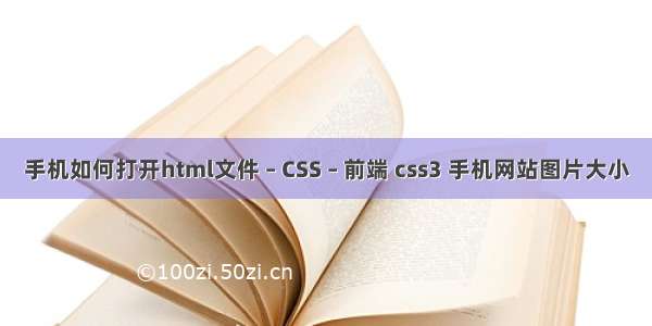 手机如何打开html文件 – CSS – 前端 css3 手机网站图片大小