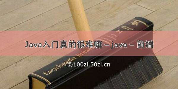 Java入门真的很难嘛 – java – 前端